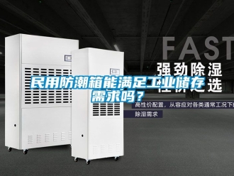 常見問題民用防潮箱能滿足工業儲存需求嗎？