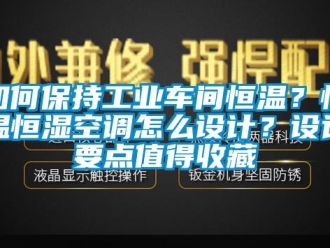 知識百科如何保持工業(yè)車間恒溫？恒溫恒濕空調(diào)怎么設(shè)計？設(shè)計要點值得收藏