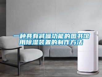 行業(yè)新聞一種具有減噪功能的圖書館用除濕裝置的制作方法