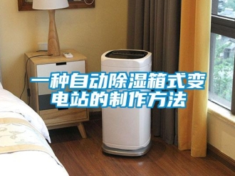 企業新聞一種自動除濕箱式變電站的制作方法