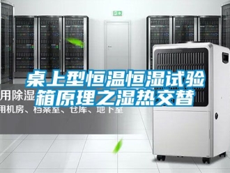 知識百科桌上型恒溫恒濕試驗箱原理之濕熱交替