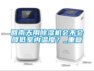 行業(yè)新聞回南天用除濕機會不會降低室內(nèi)溫度？_重復(fù)