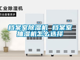 常見問題檔案室除濕機 檔案室抽濕機怎么選擇