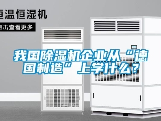 知識百科我國除濕機企業從“德國制造”上學什么？