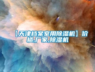 企業(yè)新聞【天津檔案室用除濕機(jī)】?jī)r(jià)格,廠家,除濕機(jī)
