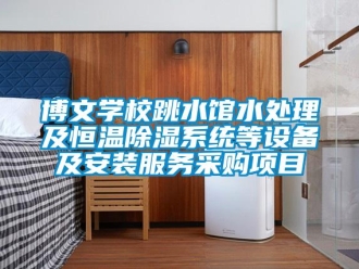 常見問題博文學校跳水館水處理及恒溫除濕系統等設備及安裝服務采購項目