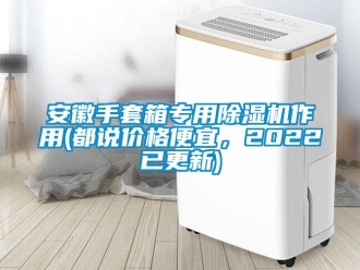 企業新聞安徽手套箱專用除濕機作用(都說價格便宜，2022已更新)
