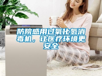 企業(yè)新聞防院感用過氧化氫消毒機，讓醫(yī)療環(huán)境更安全