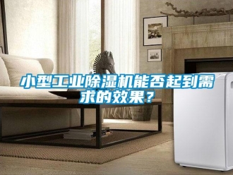 知識百科小型工業除濕機能否起到需求的效果？