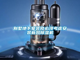 常見問題別墅地下室裝修必須考慮安裝新風(fēng)除濕機(jī)