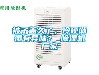 常見問題被子蓋久了，冷硬潮濕有異味？_除濕機廠家