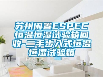 知識百科蘇州閑置ESPEC恒溫恒濕試驗箱回收-二手步入式恒溫恒濕試驗箱