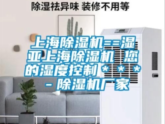 企業新聞上海除濕機==濕亞上海除濕機 您的濕度控制＊＊＊－除濕機廠家