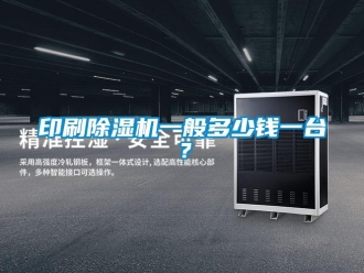 行業新聞印刷除濕機一般多少錢一臺？