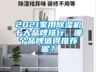 企業(yè)新聞2021家用除濕機(jī)十大品牌排行，哪個(gè)品牌值得推薦呢？