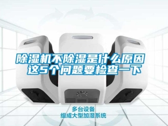 企業新聞除濕機不除濕是什么原因 這5個問題要檢查一下