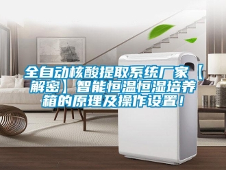 知識百科全自動核酸提取系統廠家【解密】智能恒溫恒濕培養箱的原理及操作設置！