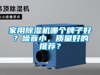 常見問題家用除濕機(jī)哪個牌子好？噪音小，質(zhì)量好的推薦？