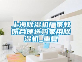 常見問題上海除濕機(jī)廠家教你合理選購(gòu)家用除濕機(jī)_重復(fù)