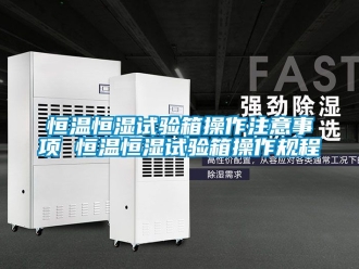 知識百科恒溫恒濕試驗箱操作注意事項 恒溫恒濕試驗箱操作規(guī)程