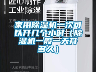 常見問題家用除濕機一次可以開幾個小時（除濕機一般一天開多久）