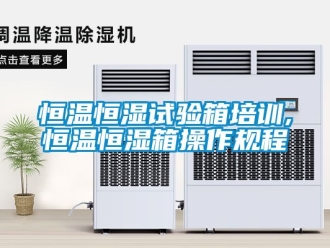 知識百科恒溫恒濕試驗箱培訓,恒溫恒濕箱操作規程
