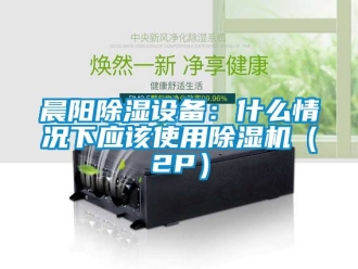 企業新聞晨陽除濕設備：什么情況下應該使用除濕機（2P）