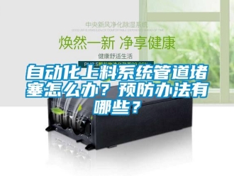常見問題自動(dòng)化上料系統(tǒng)管道堵塞怎么辦？預(yù)防辦法有哪些？