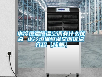 知識百科水冷恒溫恒濕空調有什么優點 水冷恒溫恒濕空調優點介紹【詳解】