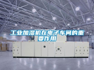 企業(yè)新聞工業(yè)加濕機(jī)在電子車間的重要作用