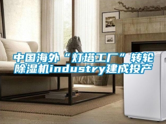 常見問題中國海外“燈塔工廠”轉輪除濕機industry建成投產