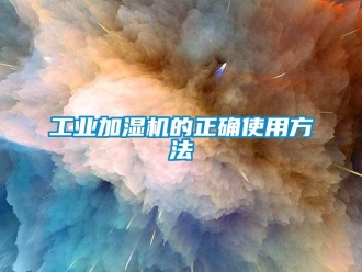企業(yè)新聞工業(yè)加濕機(jī)的正確使用方法