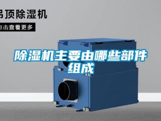 企業(yè)新聞除濕機主要由哪些部件組成