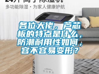 常見問題各位大佬，蘆芯板的特點是什么，防潮耐用性如何，容不容易變形？