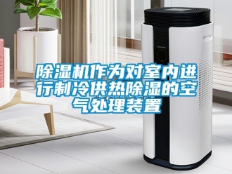 行業新聞除濕機作為對室內進行制冷供熱除濕的空氣處理裝置