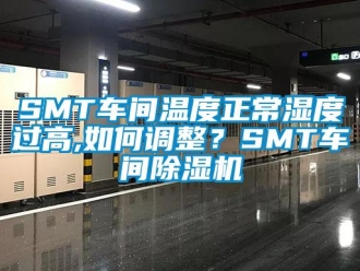 企業新聞SMT車間溫度正常濕度過高,如何調整？SMT車間除濕機