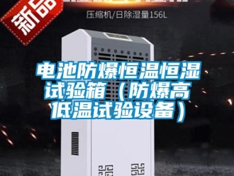 知識百科電池防爆恒溫恒濕試驗(yàn)箱（防爆高低溫試驗(yàn)設(shè)備）