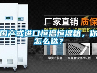 知識百科國產(chǎn)或進口恒溫恒濕箱，你怎么選？