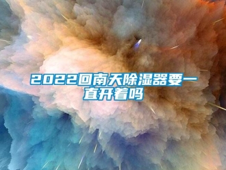 企業(yè)新聞2022回南天除濕器要一直開著嗎