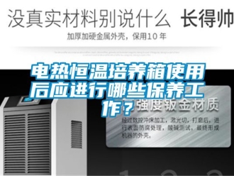 知識百科電熱恒溫培養(yǎng)箱使用后應(yīng)進(jìn)行哪些保養(yǎng)工作？