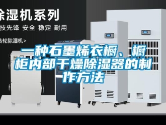 行業新聞一種石墨烯衣櫥、櫥柜內部干燥除濕器的制作方法