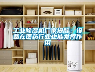 企業新聞工業除濕機廠家提醒：設備在醫藥行業也能發揮作用