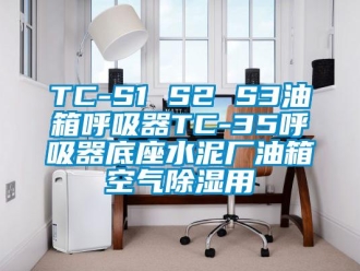 企業(yè)新聞TC-S1 S2 S3油箱呼吸器TC-35呼吸器底座水泥廠油箱空氣除濕用