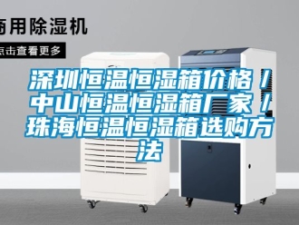 知識(shí)百科深圳恒溫恒濕箱價(jià)格／中山恒溫恒濕箱廠家／珠海恒溫恒濕箱選購(gòu)方法