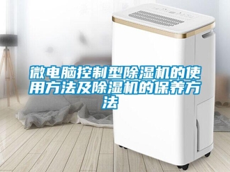 知識(shí)百科微電腦控制型除濕機(jī)的使用方法及除濕機(jī)的保養(yǎng)方法 