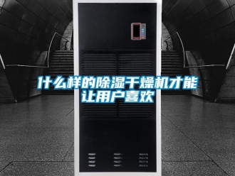 知識百科什么樣的除濕干燥機才能讓用戶喜歡
