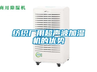 企業(yè)新聞紡織廠用超聲波加濕機(jī)的優(yōu)勢