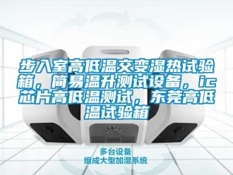 常見問題步入室高低溫交變濕熱試驗箱，簡易溫升測試設備，ic芯片高低溫測試，東莞高低溫試驗箱