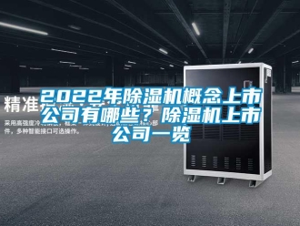 企業(yè)新聞2022年除濕機概念上市公司有哪些？除濕機上市公司一覽