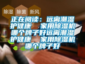 常見問題正在閱讀：遠離潮濕護健康  家用除濕機哪個牌子好遠離潮濕護健康  家用除濕機哪個牌子好